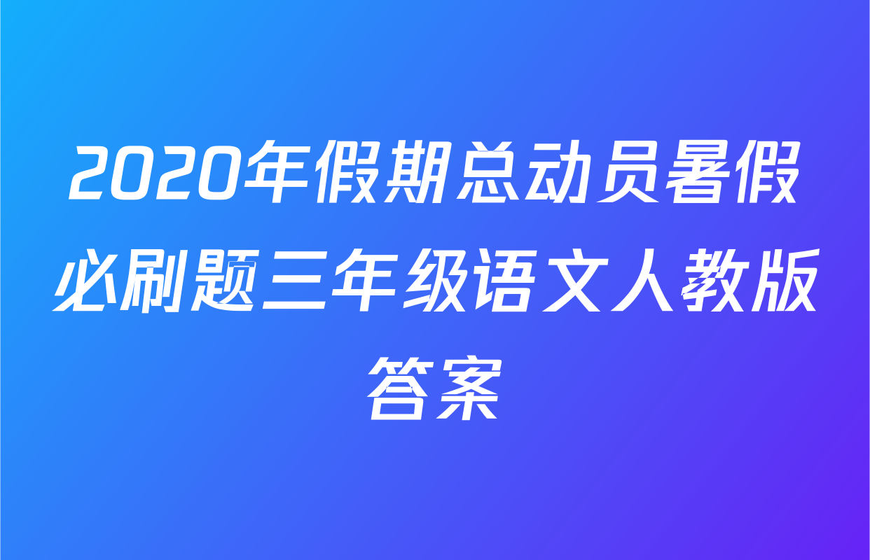 2020年假期总动员暑假必刷题三年级语文人教版答案