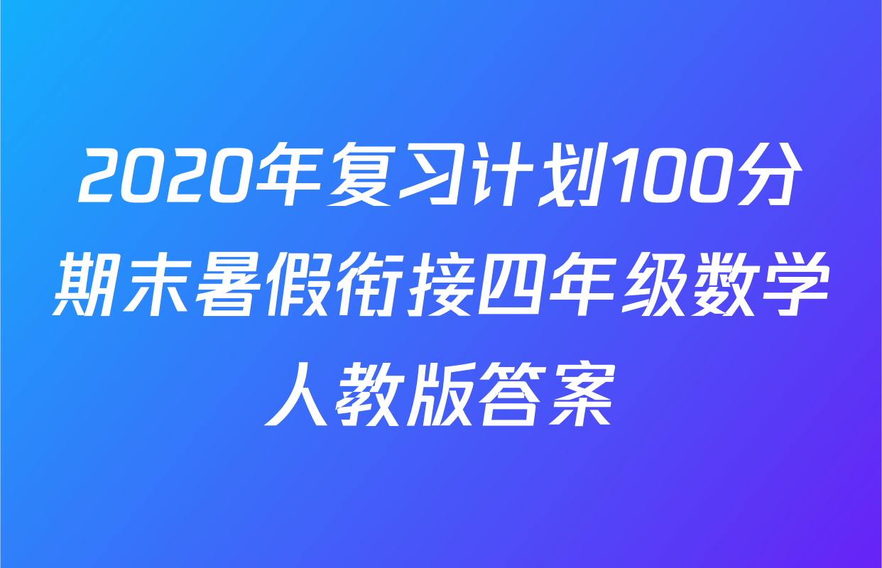 2020年复习计划100分期末暑假衔接四年级数学人教版答案