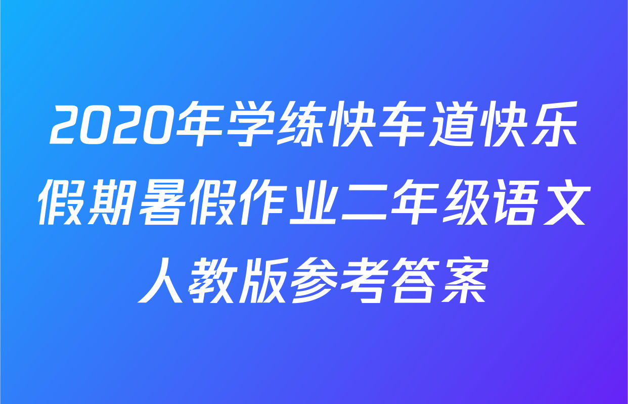 2020年学练快车道快乐假期暑假作业二年级语文人教版参考答案