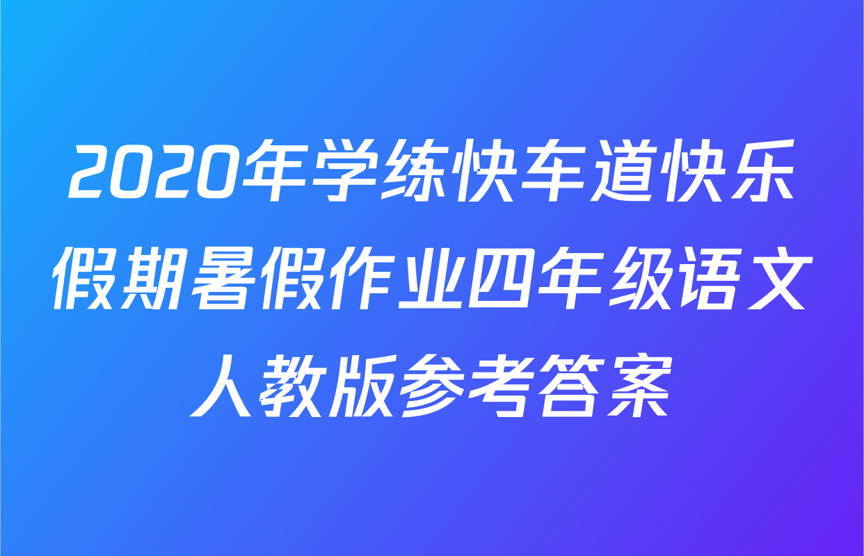 2020年学练快车道快乐假期暑假作业四年级语文人教版参考答案