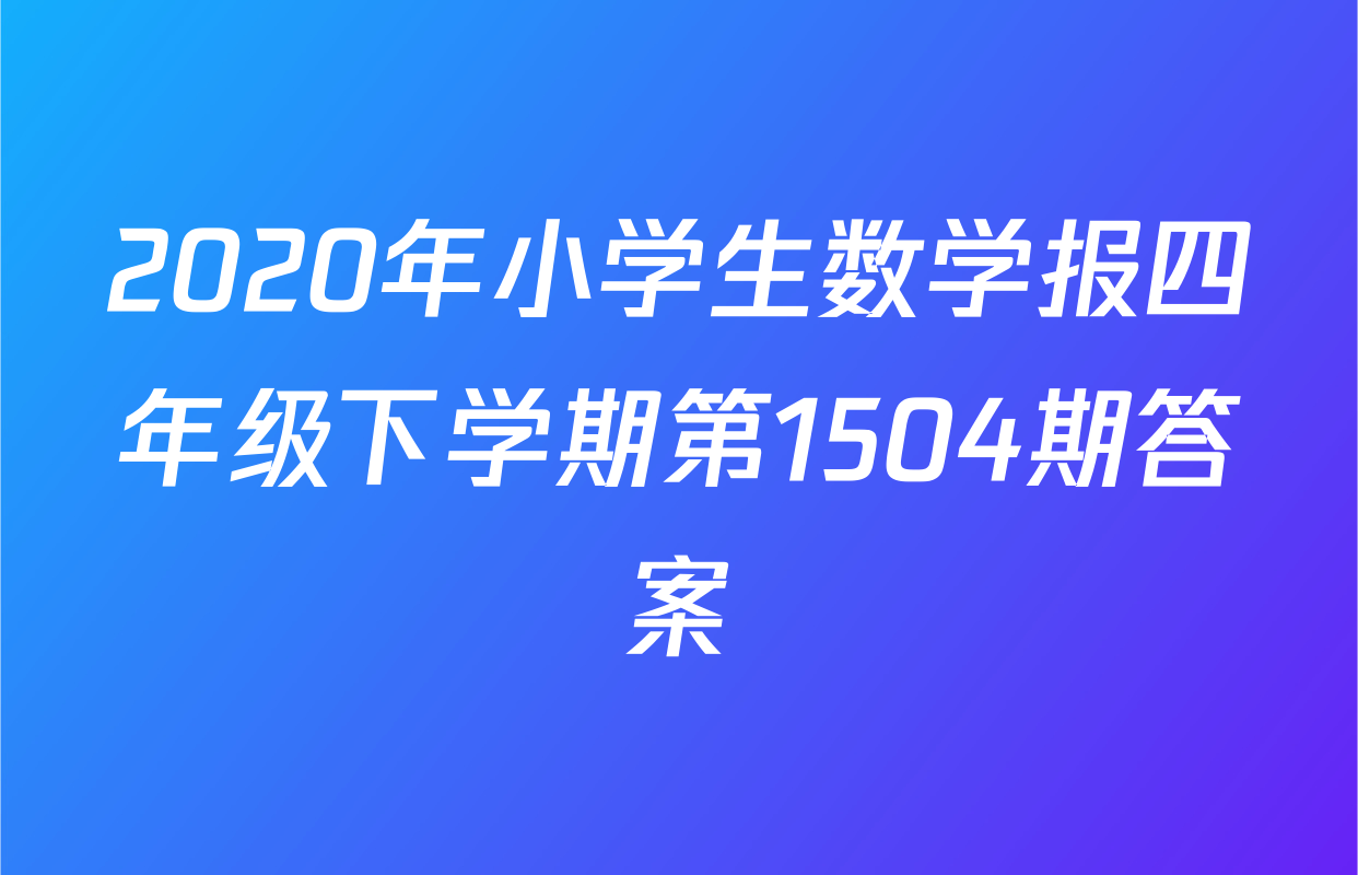 2020年小学生数学报四年级下学期第1504期答案