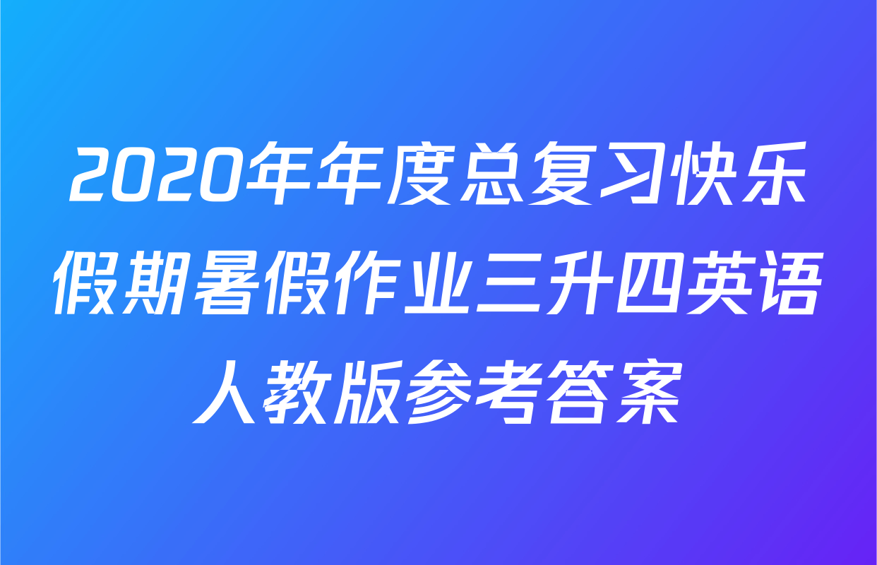 2020年年度总复习快乐假期暑假作业三升四英语人教版参考答案