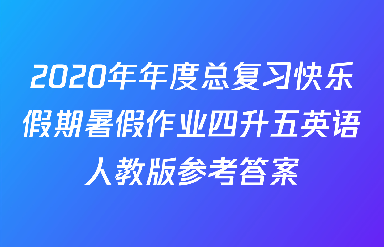 2020年年度总复习快乐假期暑假作业四升五英语人教版参考答案