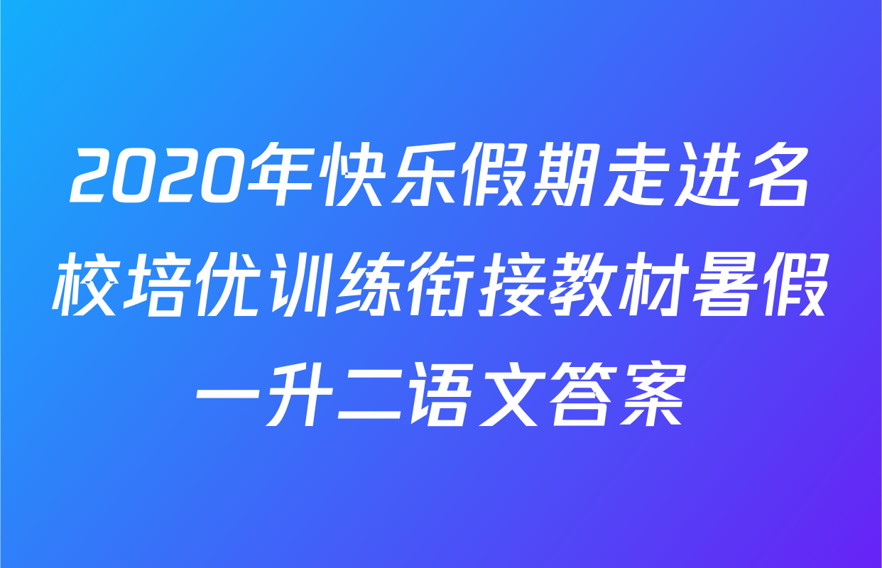 2020年快乐假期走进名校培优训练衔接教材暑假一升二语文答案