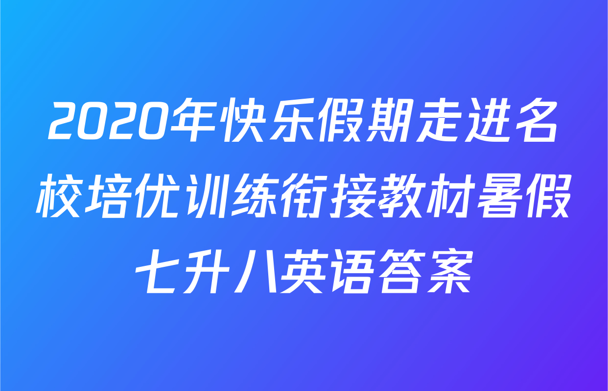 2020年快乐假期走进名校培优训练衔接教材暑假七升八英语答案