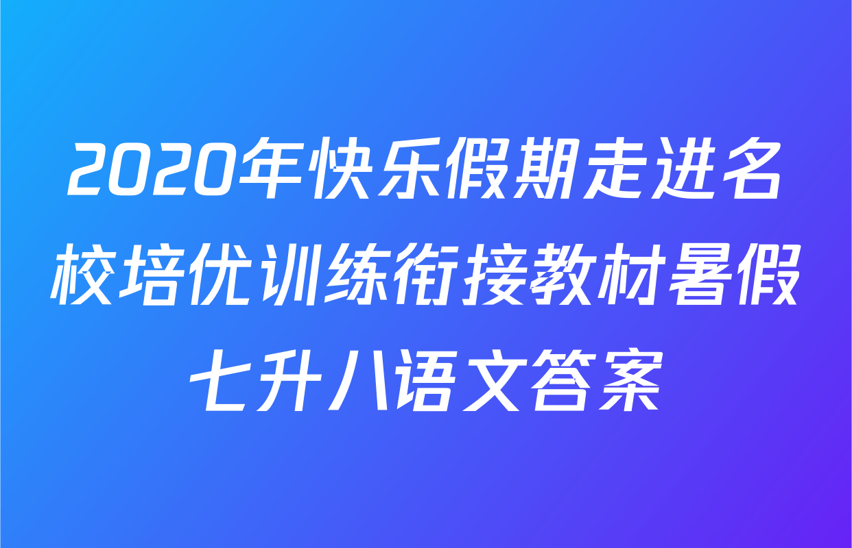 2020年快乐假期走进名校培优训练衔接教材暑假七升八语文答案