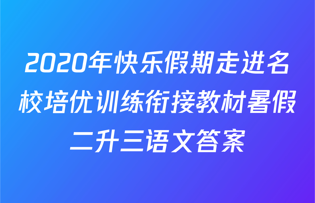 2020年快乐假期走进名校培优训练衔接教材暑假二升三语文答案