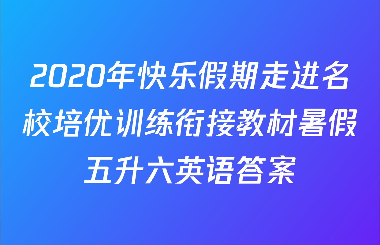 2020年快乐假期走进名校培优训练衔接教材暑假五升六英语答案