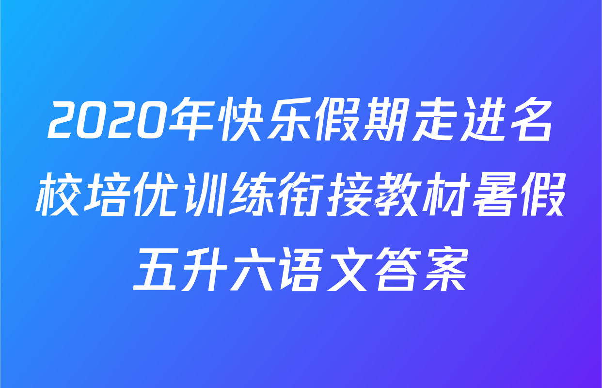 2020年快乐假期走进名校培优训练衔接教材暑假五升六语文答案