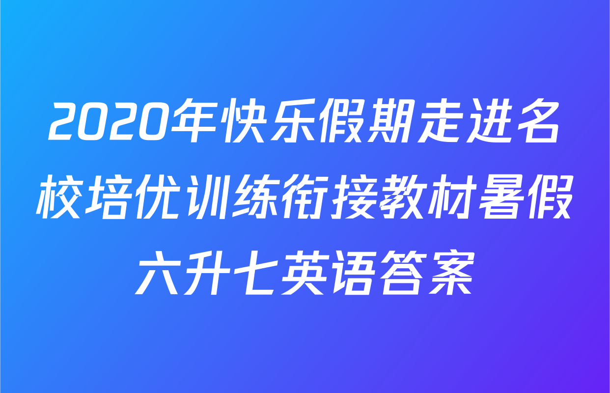 2020年快乐假期走进名校培优训练衔接教材暑假六升七英语答案