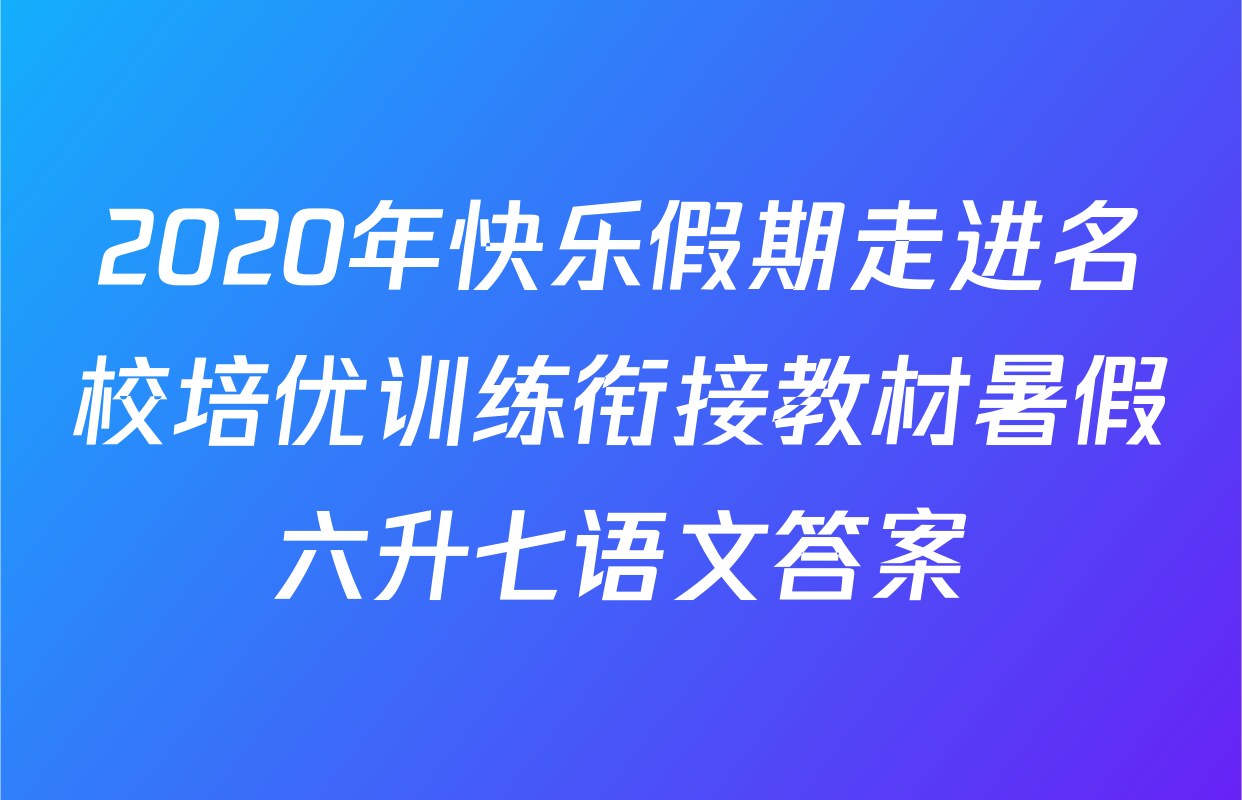 2020年快乐假期走进名校培优训练衔接教材暑假六升七语文答案