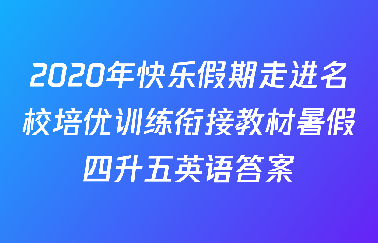 2020年快乐假期走进名校培优训练衔接教材暑假四升五英语答案