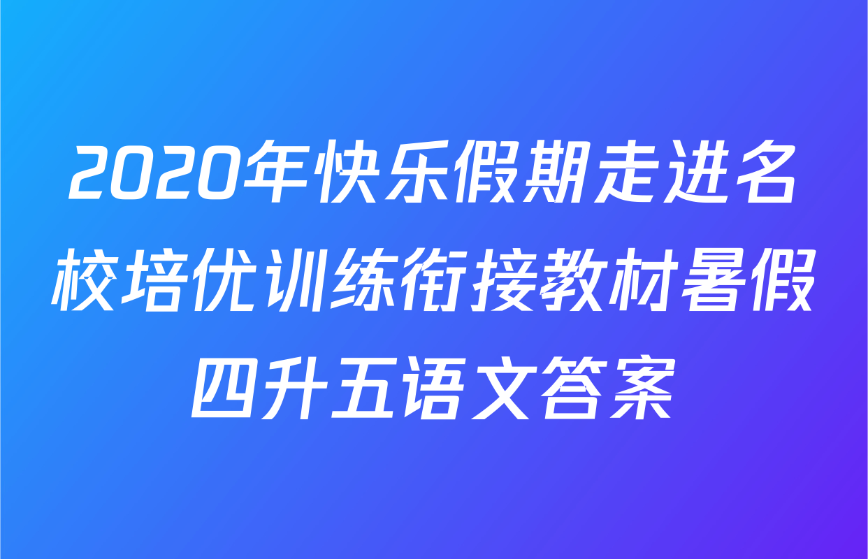 2020年快乐假期走进名校培优训练衔接教材暑假四升五语文答案