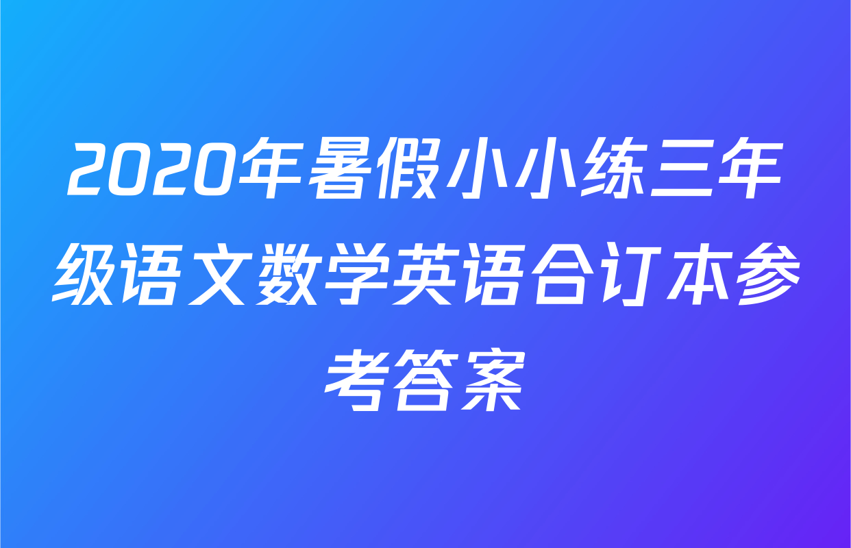 2020年暑假小小练三年级语文数学英语合订本参考答案