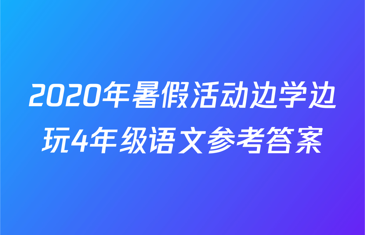 2020年暑假活动边学边玩4年级语文参考答案