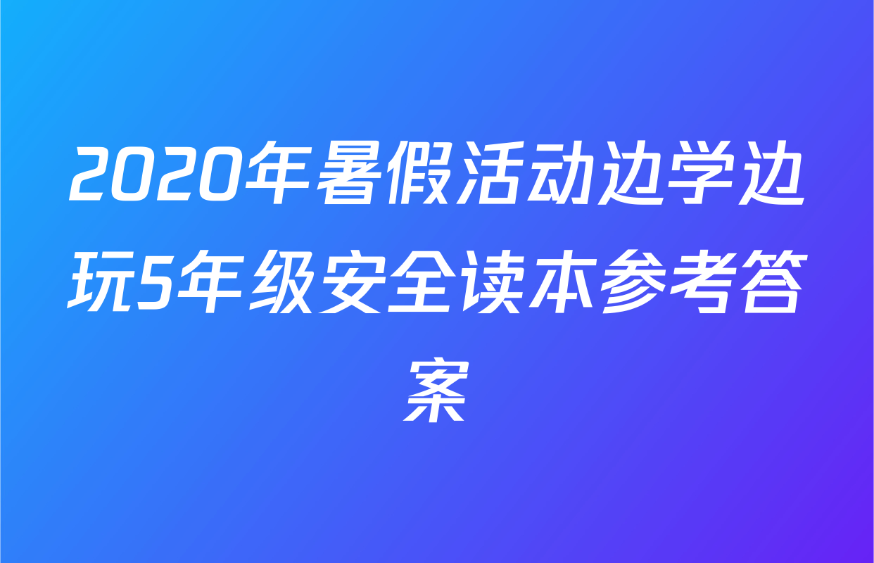 2020年暑假活动边学边玩5年级安全读本参考答案
