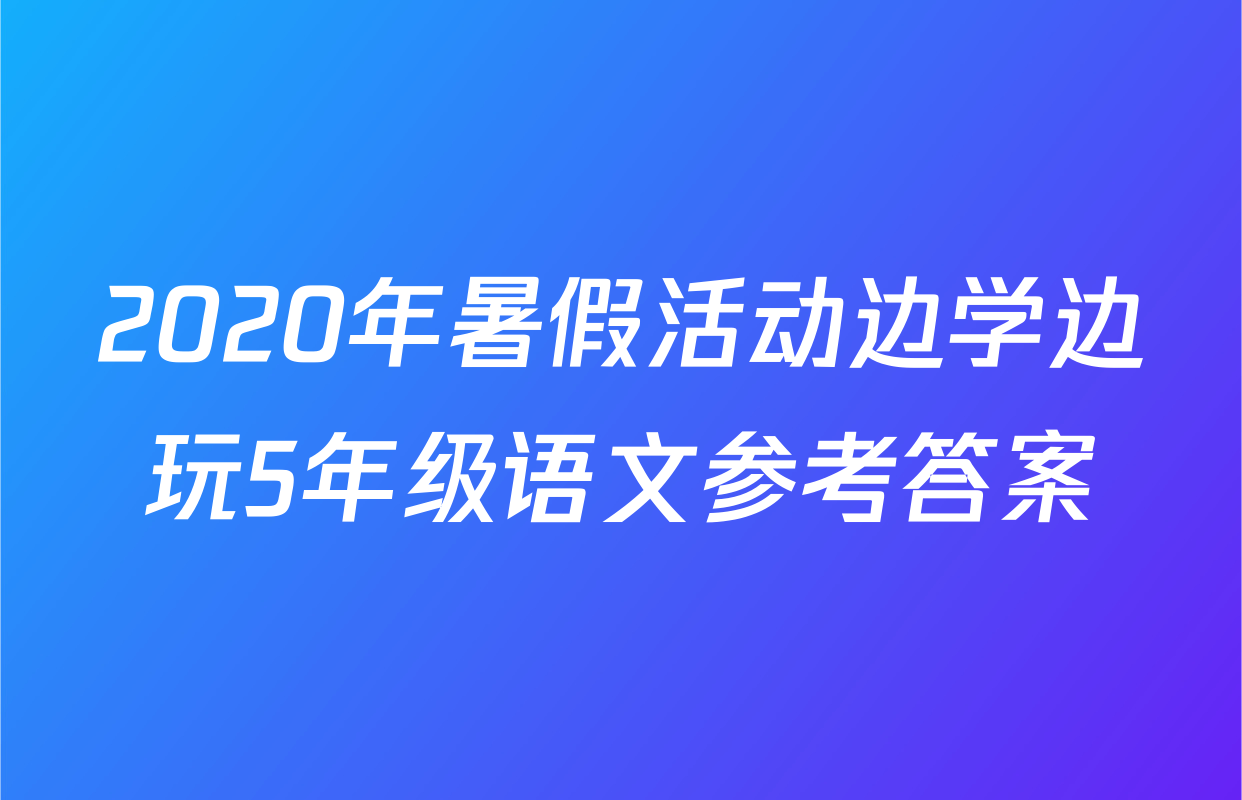 2020年暑假活动边学边玩5年级语文参考答案