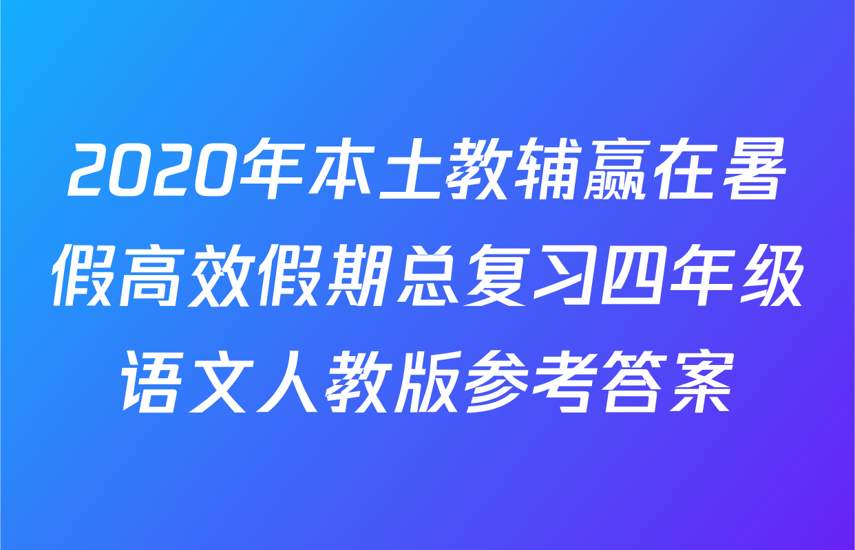 2020年本土教辅赢在暑假高效假期总复习四年级语文人教版参考答案