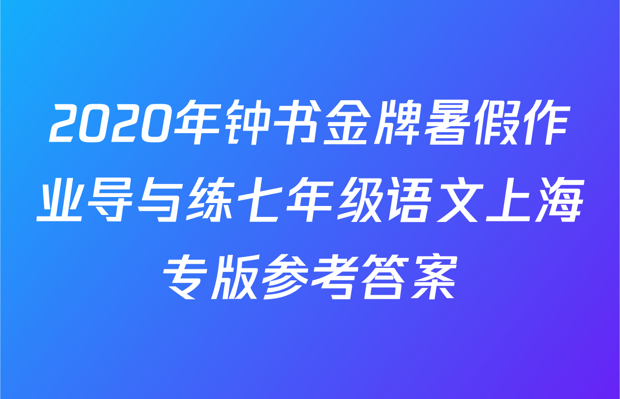 2020年钟书金牌暑假作业导与练七年级语文上海专版参考答案