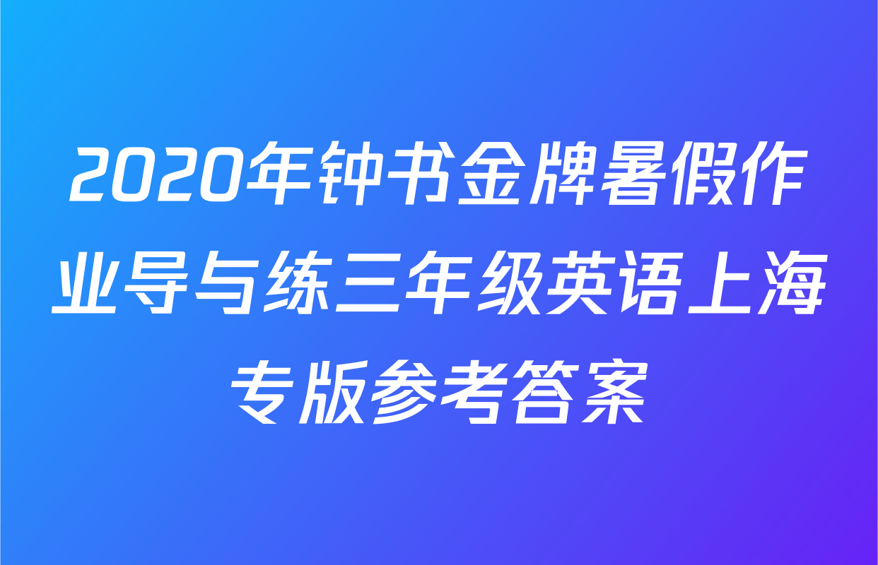 2020年钟书金牌暑假作业导与练三年级英语上海专版参考答案