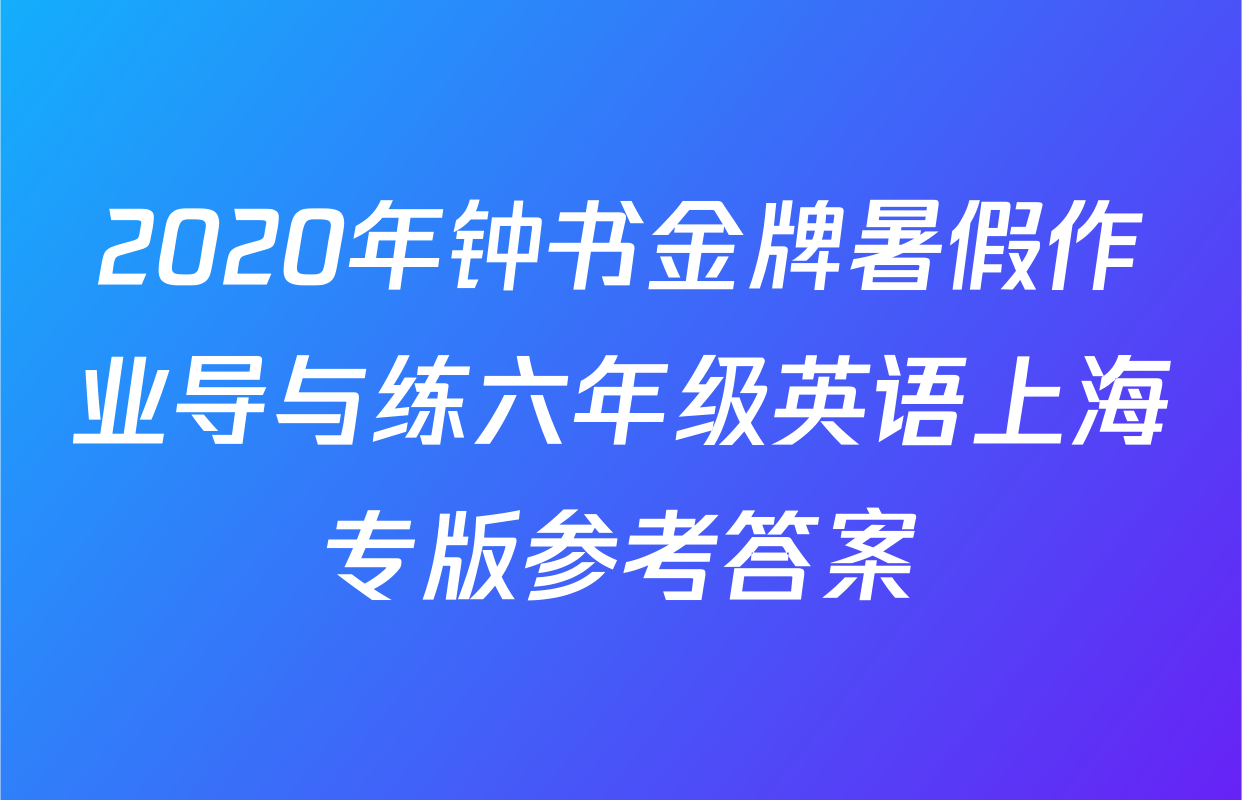 2020年钟书金牌暑假作业导与练六年级英语上海专版参考答案
