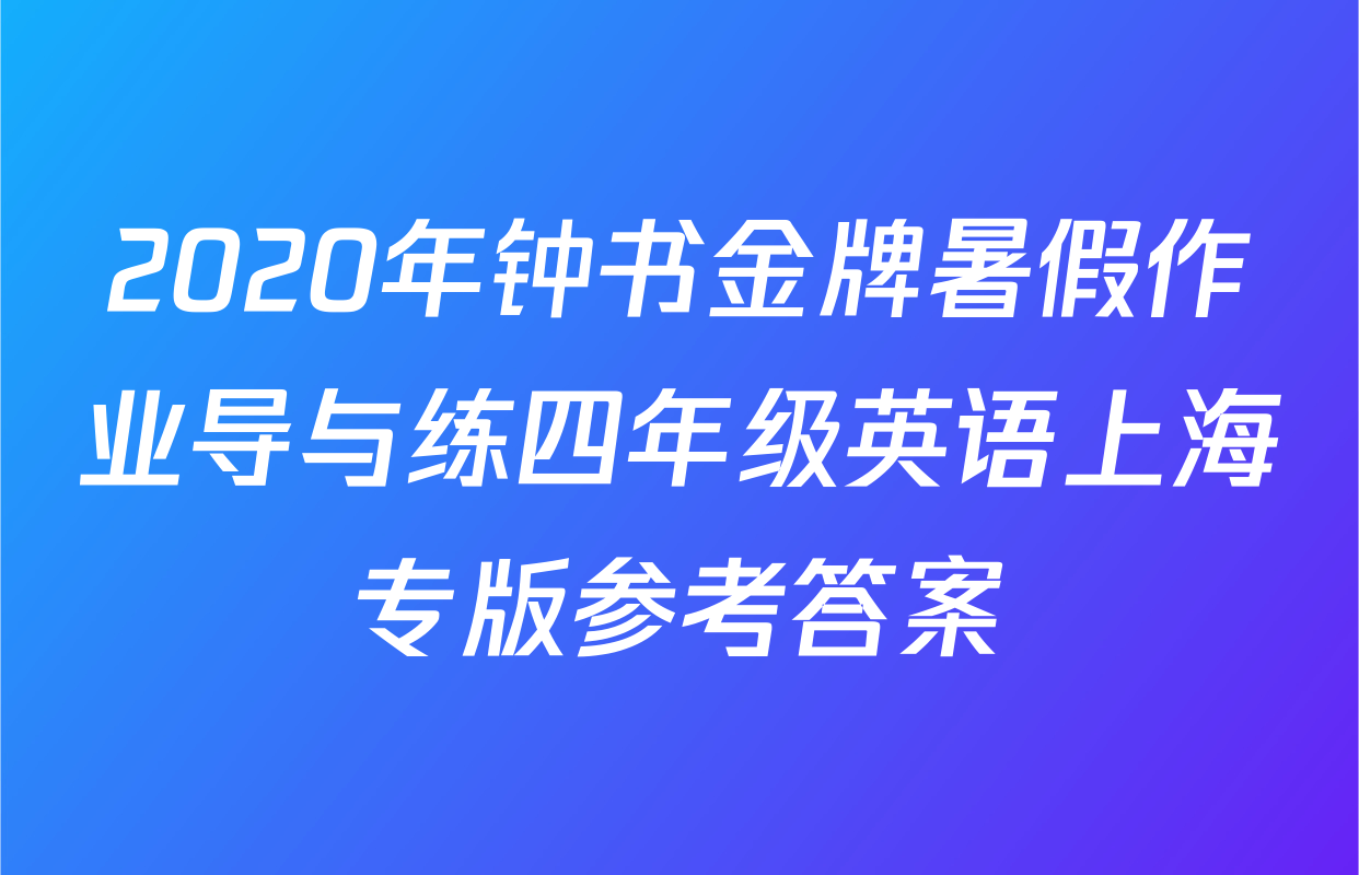2020年钟书金牌暑假作业导与练四年级英语上海专版参考答案