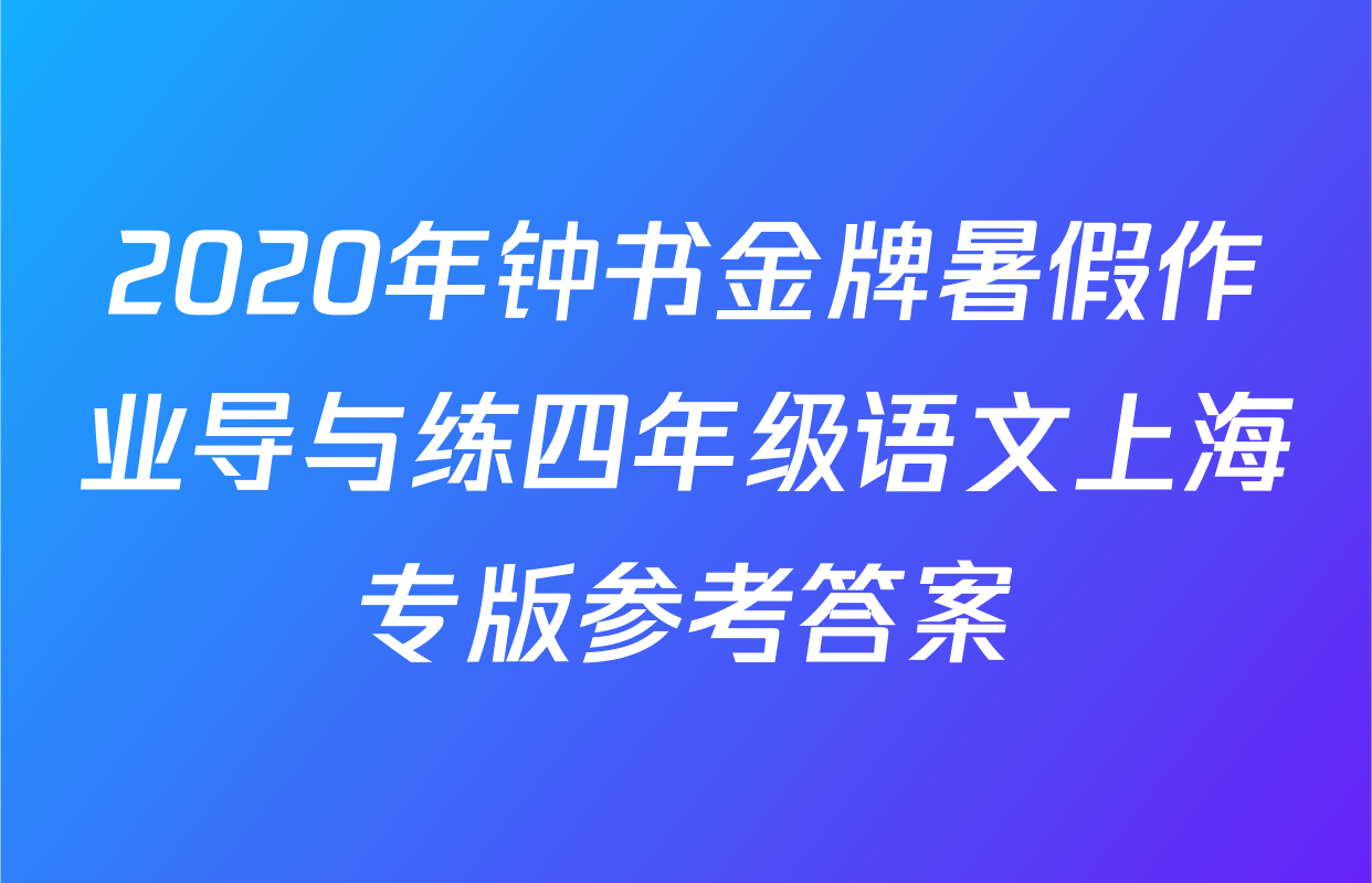 2020年钟书金牌暑假作业导与练四年级语文上海专版参考答案
