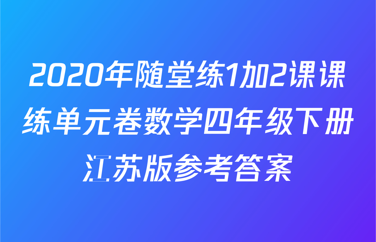 2020年随堂练1加2课课练单元卷数学四年级下册江苏版参考答案
