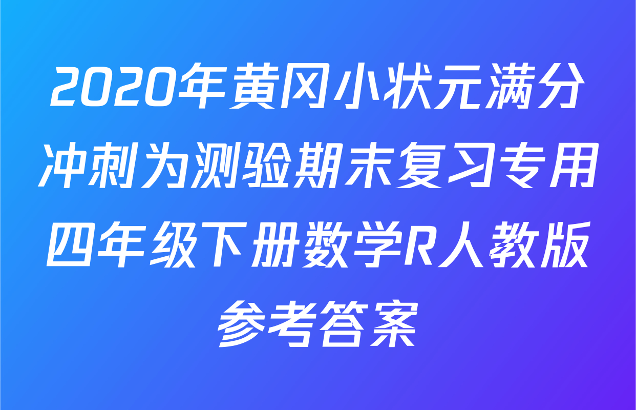 2020年黄冈小状元满分冲刺为测验期末复习专用四年级下册数学R人教版参考答案