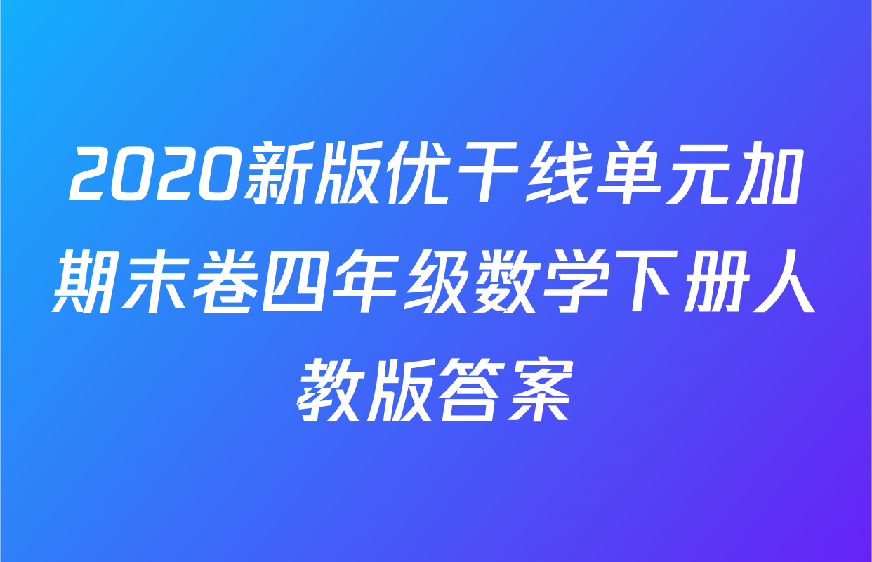 2020新版优干线单元加期末卷四年级数学下册人教版答案