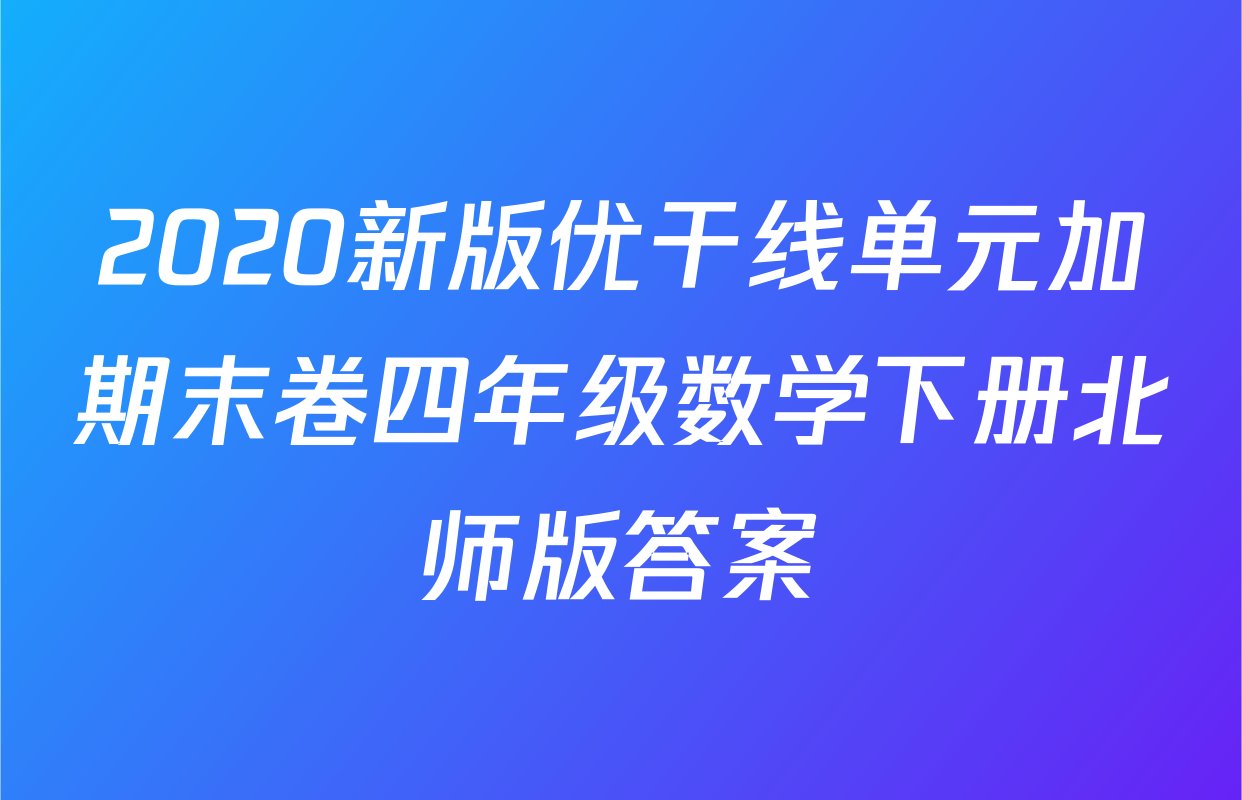 2020新版优干线单元加期末卷四年级数学下册北师版答案