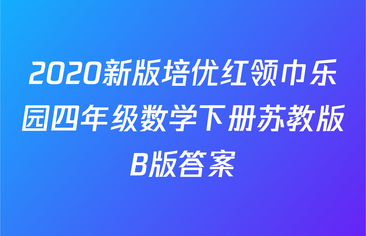 2020新版培优红领巾乐园四年级数学下册苏教版B版答案