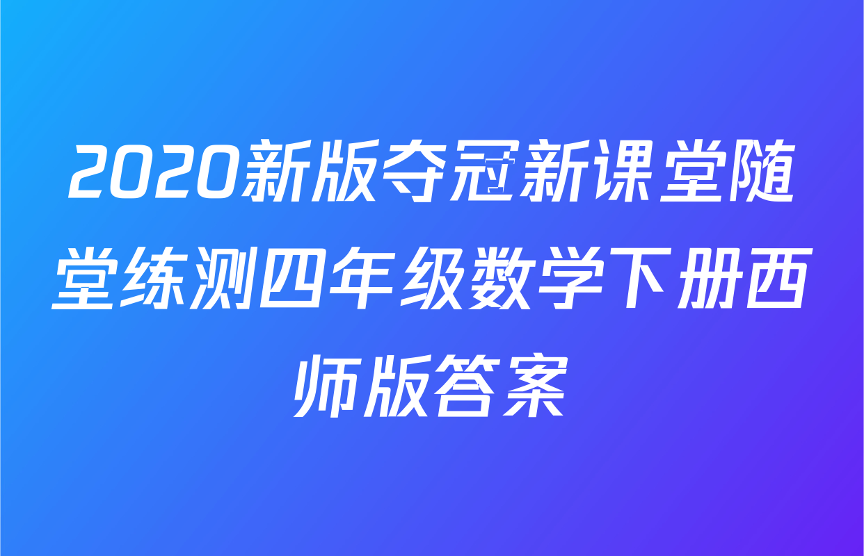 2020新版夺冠新课堂随堂练测四年级数学下册西师版答案