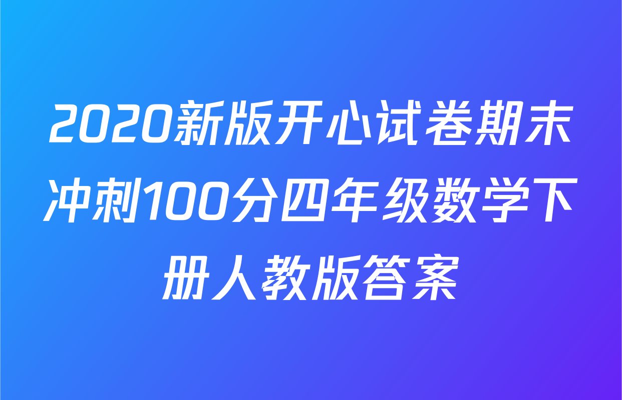 2020新版开心试卷期末冲刺100分四年级数学下册人教版答案