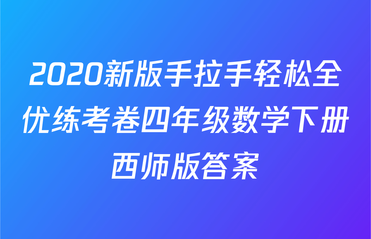 2020新版手拉手轻松全优练考卷四年级数学下册西师版答案
