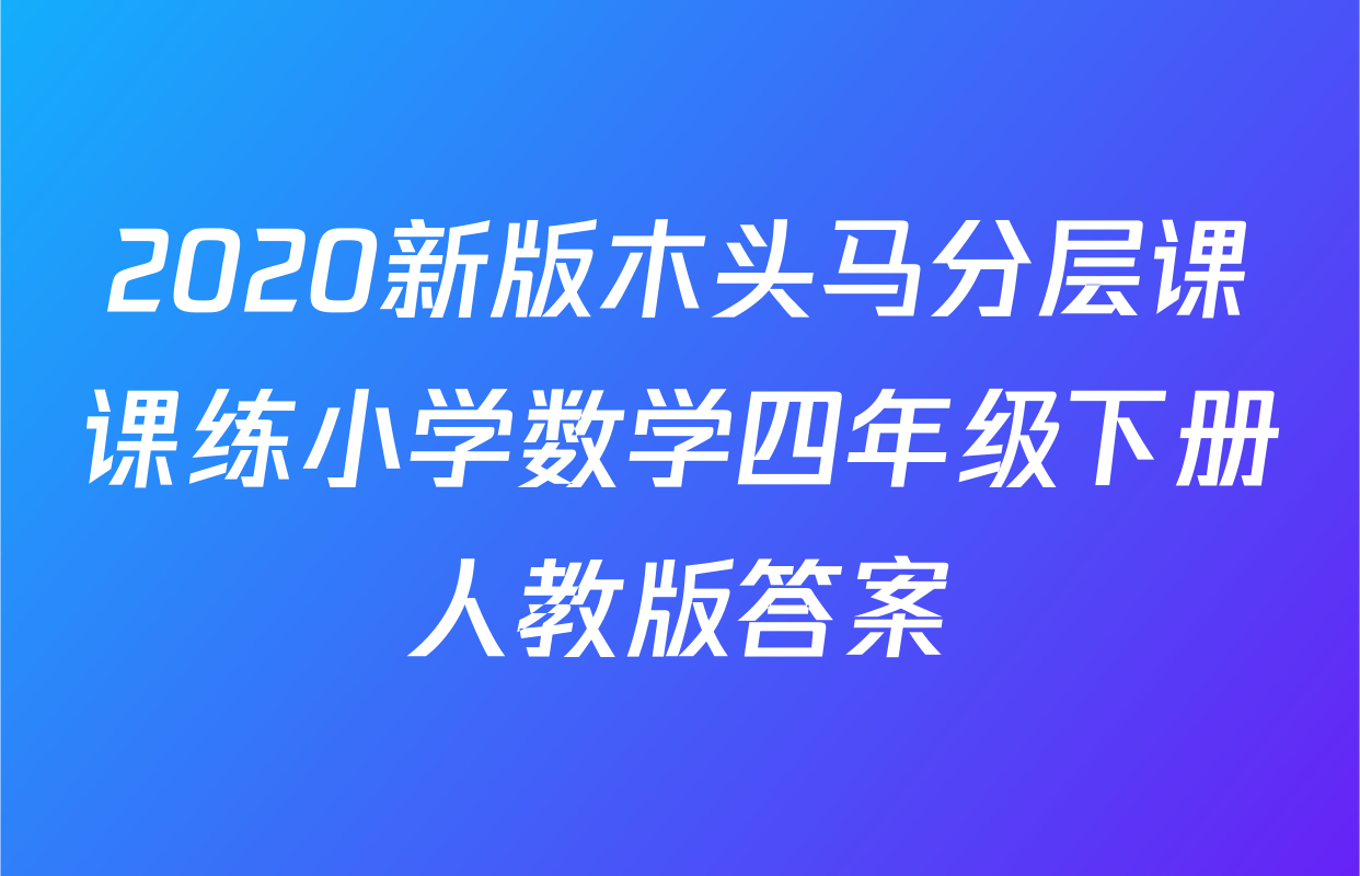 2020新版木头马分层课课练小学数学四年级下册人教版答案
