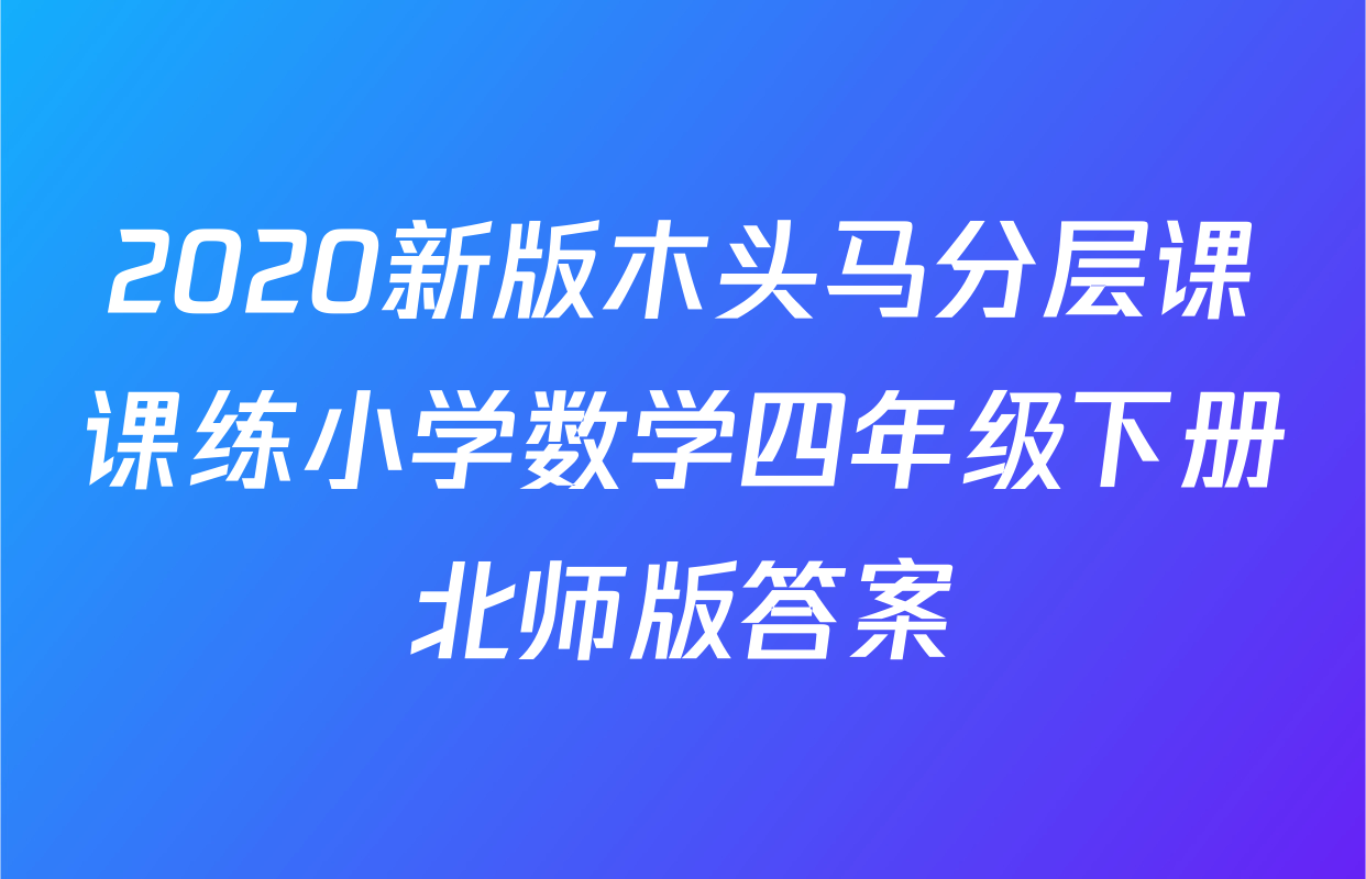 2020新版木头马分层课课练小学数学四年级下册北师版答案
