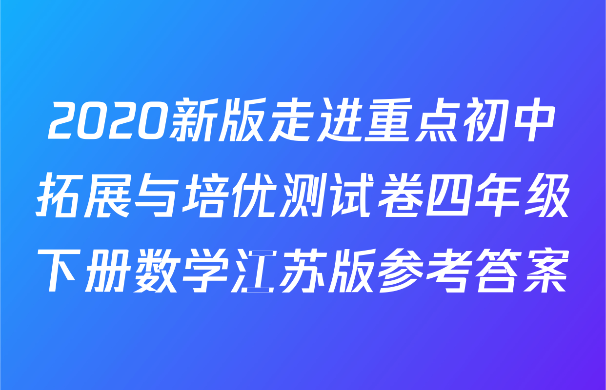 2020新版走进重点初中拓展与培优测试卷四年级下册数学江苏版参考答案
