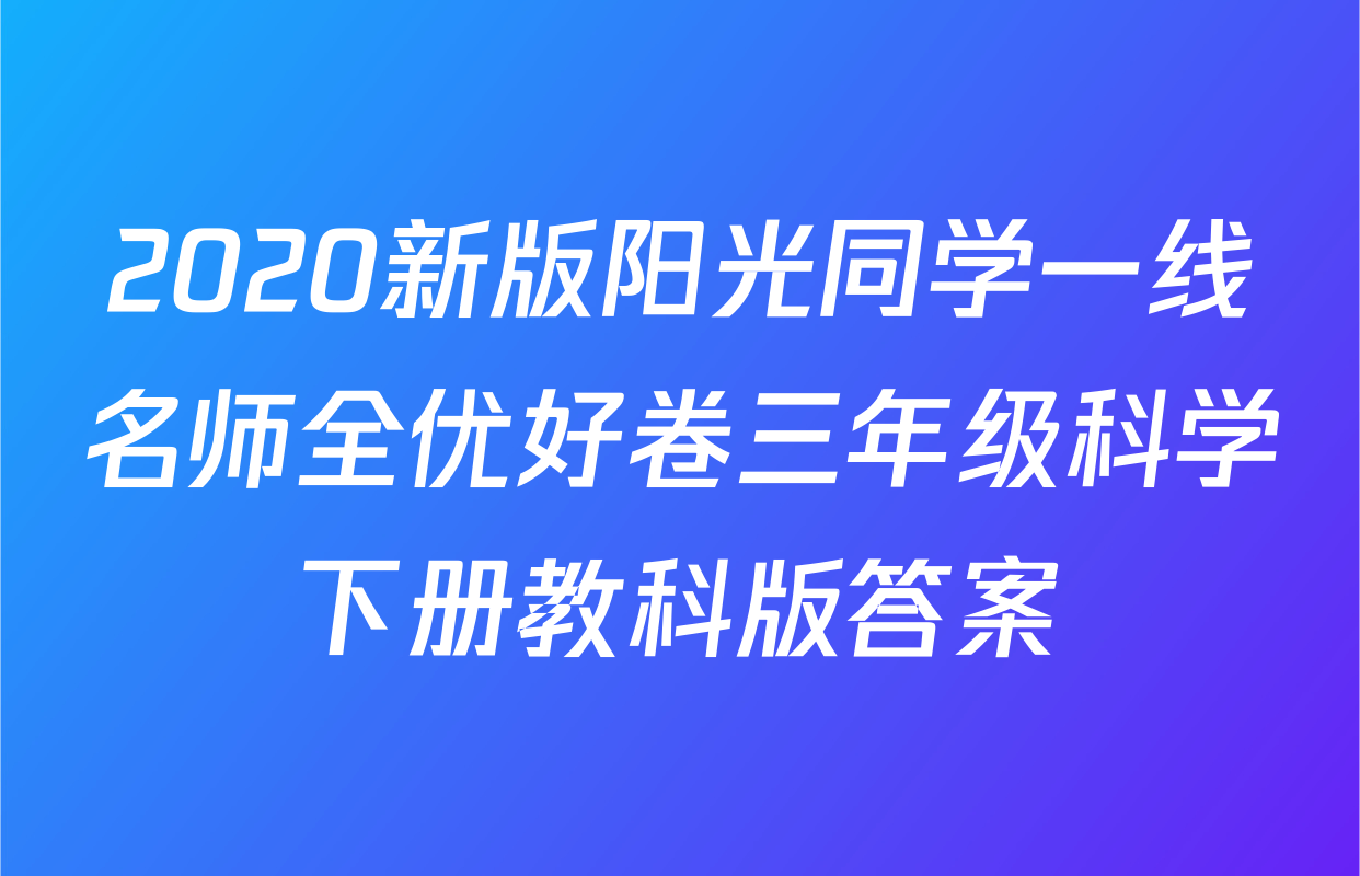 2020新版阳光同学一线名师全优好卷三年级科学下册教科版答案