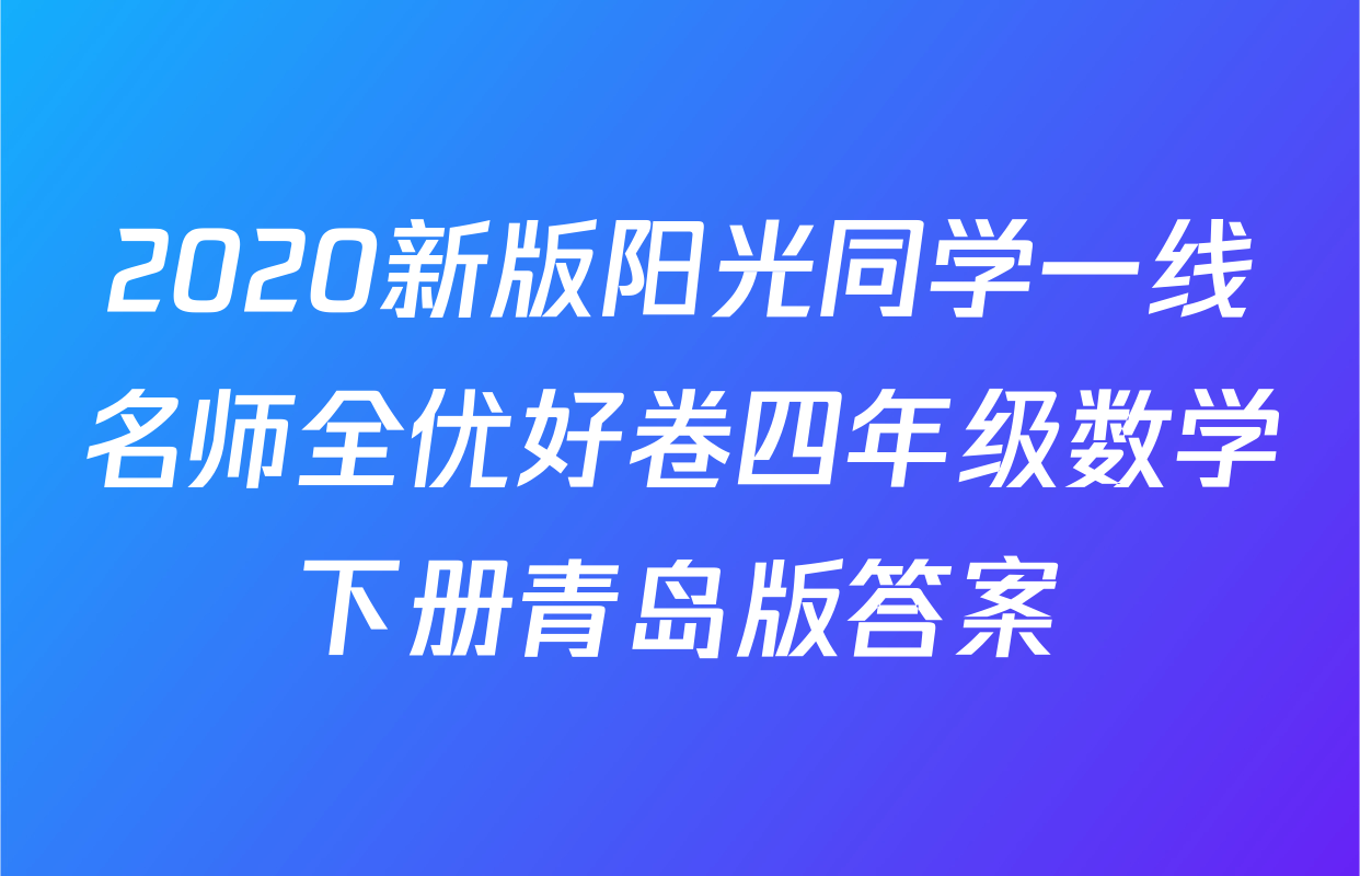 2020新版阳光同学一线名师全优好卷四年级数学下册青岛版答案