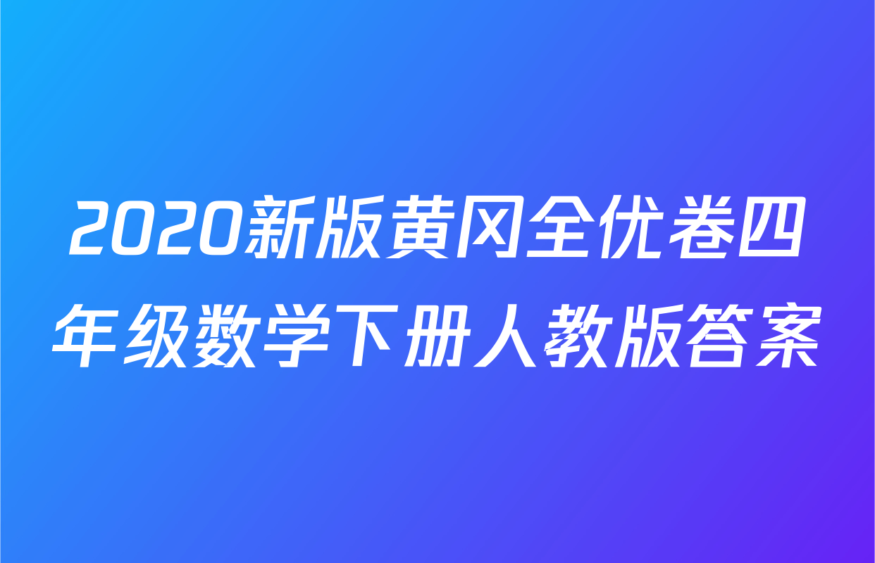 2020新版黄冈全优卷四年级数学下册人教版答案
