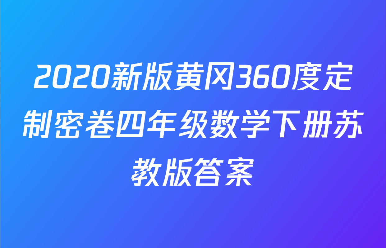 2020新版黄冈360度定制密卷四年级数学下册苏教版答案