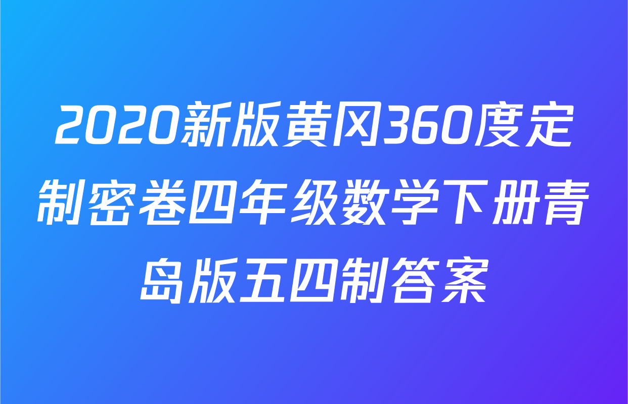 2020新版黄冈360度定制密卷四年级数学下册青岛版五四制答案