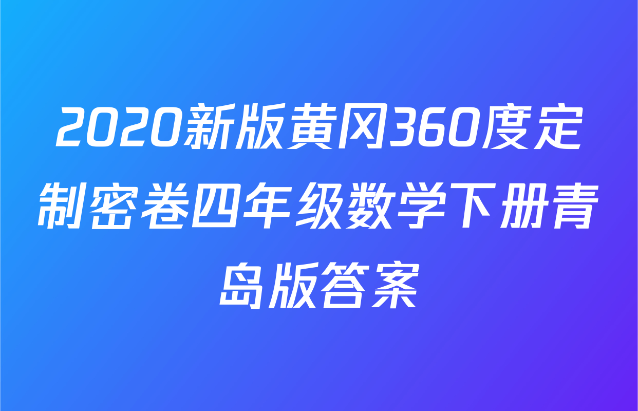 2020新版黄冈360度定制密卷四年级数学下册青岛版答案