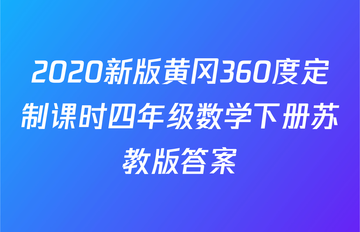 2020新版黄冈360度定制课时四年级数学下册苏教版答案