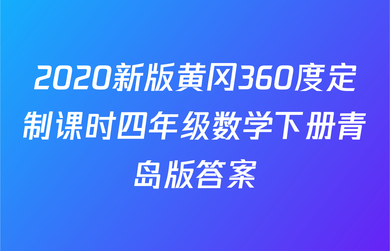 2020新版黄冈360度定制课时四年级数学下册青岛版答案