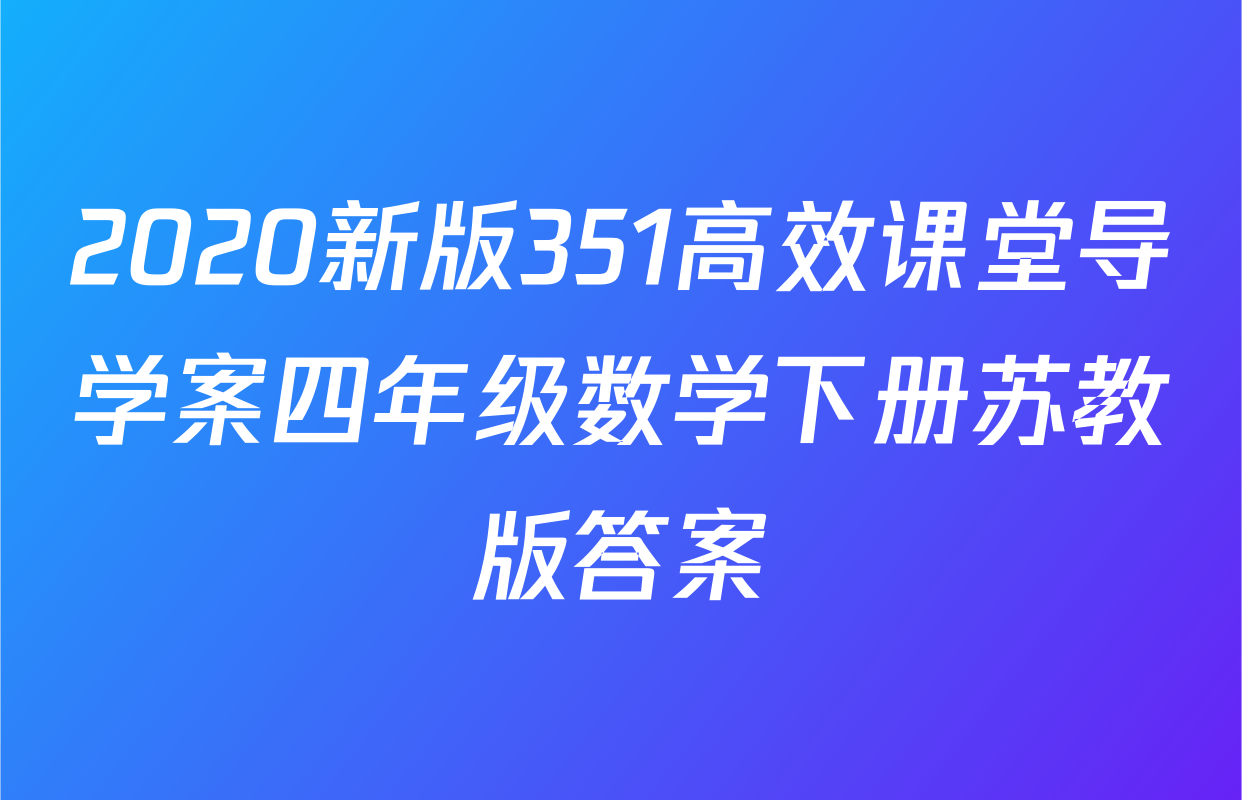 2020新版351高效课堂导学案四年级数学下册苏教版答案