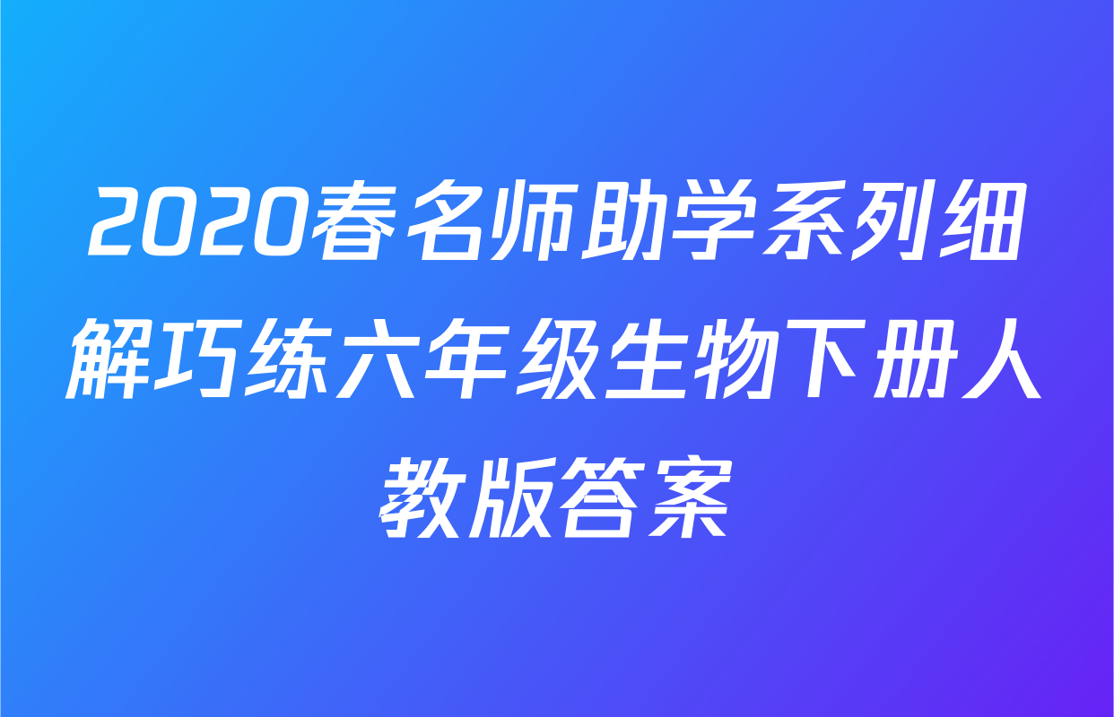 2020春名师助学系列细解巧练六年级生物下册人教版答案