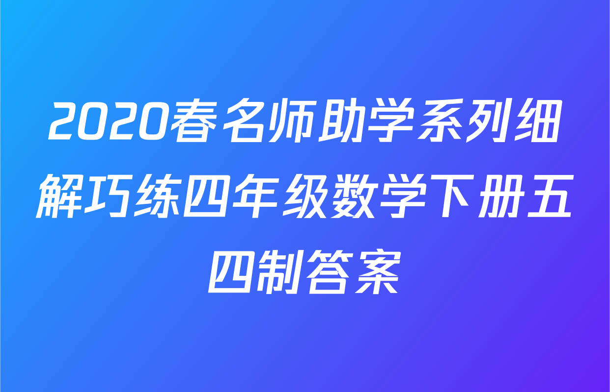 2020春名师助学系列细解巧练四年级数学下册五四制答案