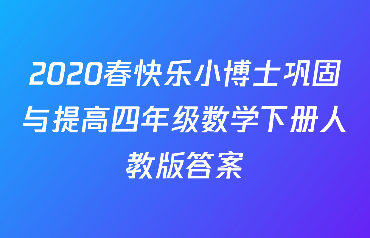 2020春快乐小博士巩固与提高四年级数学下册人教版答案